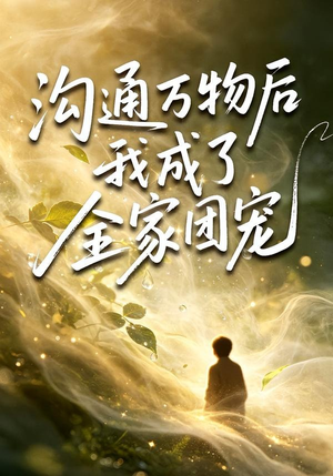 沟通万物后我成了全家团宠（63集）短剧片段推荐