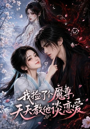 我捡了个魔尊，天天教他谈恋爱（15集）热播短剧抢先看
