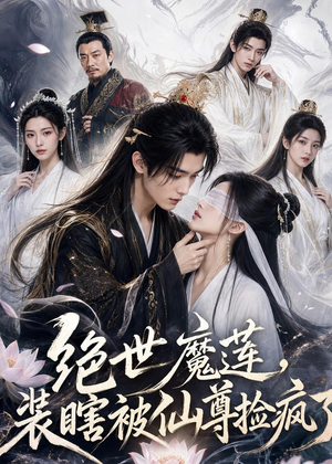 绝世魔莲，装瞎被仙尊捡疯了（33集）超级好看的短剧
