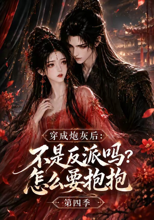 穿成炮灰后：不是反派吗？怎么要抱抱第四季（63集）火爆短剧抢先看
