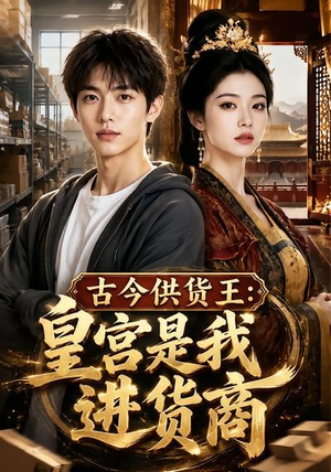 古今供货王：皇宫是我进货商（55集）热播短剧分享