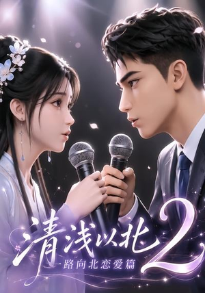 清浅以北2：一路向北恋爱篇（68集）短剧也太好看了