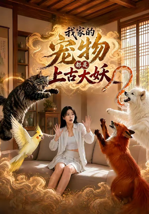 我家的宠物都是上古大妖（77集）原创精彩短剧