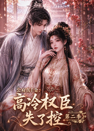 公府真千金：高冷权臣失了控第二季（63集）西瓜短剧免费看