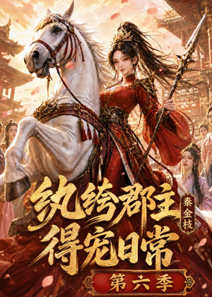 纨绔郡主得宠日常：秦金枝第六季（127集）精彩短剧合集