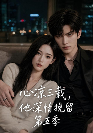 心凉三载，他深情挽留第五季（75集）精彩热门短剧