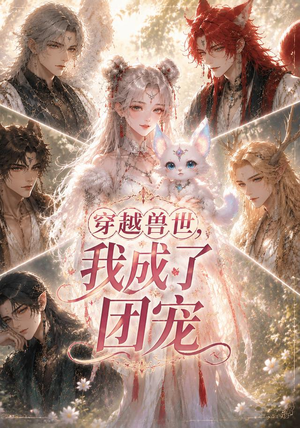 穿越兽世，我成了团宠（55集）热播短剧抢先看