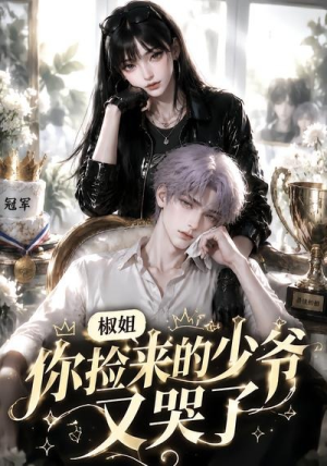 椒姐,你捡来的少爷又哭了(38集) 椒姐,你捡来的少爷又哭了(38集)短剧太上头了