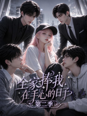 全家捧我在手心的日子第二季（107集）免费看全网短剧