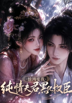 惊鸿宴我，纯情夫君黑化权臣（155集）最热门短剧来了