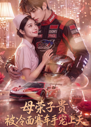 母荣子贵，被冷面赛车手宠上天（61集）精彩短剧分享。