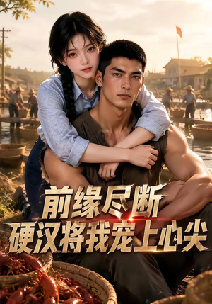 前缘尽断,硬汉将我宠上心尖(64集) 前缘尽断,硬汉将我宠上心尖(64集)女频短剧推荐