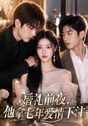 婚礼前夜,他拿七年爱情下注(50集) 婚礼前夜,他拿七年爱情下注(50集)短剧全集免费