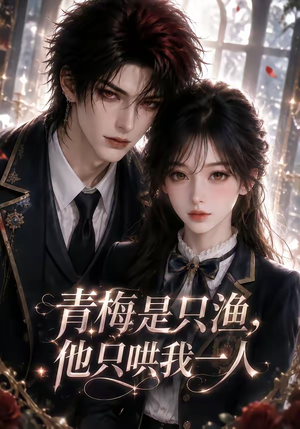 青梅是只渔，他只哄我一人（102集）热播短剧抢先看