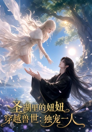 圣湖里的妞妞穿越兽世:独宠一人(112集) 圣湖里的妞妞穿越兽世:独宠一人(112集)在线看完整版