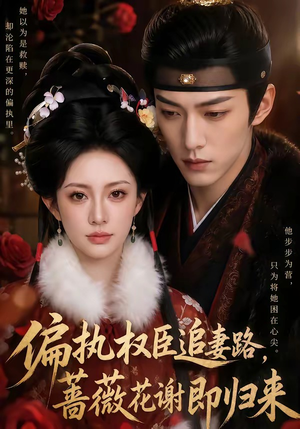 偏执权臣追妻路，蔷薇花谢即归来（112集）无需会员轻松看
