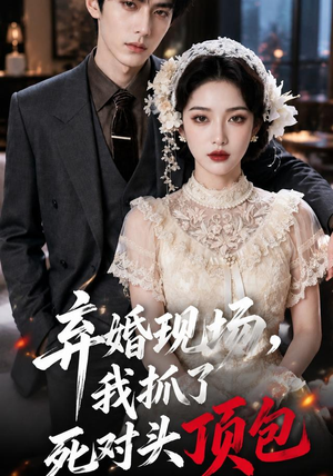 弃婚现场，我抓了死对头顶包（60集）好看短剧又来了