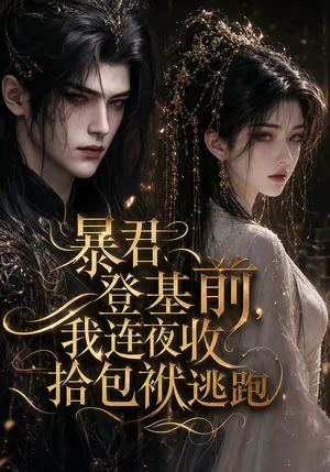 暴君登基前，我连夜收拾包袱逃跑（12集）一起看短剧