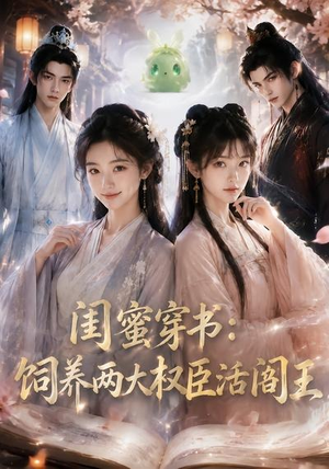 闺蜜穿书：饲养两大权臣活阎王（47集）精彩短剧后续