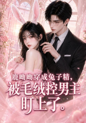 鹿呦呦穿成兔子精,被毛绒控男主盯上了(208集) 鹿呦呦穿成兔子精,被毛绒控男主盯上了(208集)精彩片段