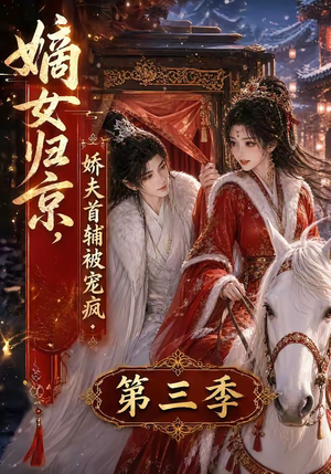 嫡女归京,娇夫首辅被宠疯第三季(100集) 嫡女归京,娇夫首辅被宠疯第三季(100集)超火热门短剧