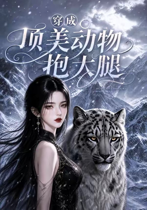 穿成顶美动物抱大腿（102集）爆款短剧追不停