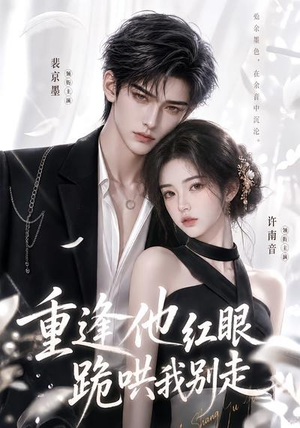 重逢他红眼跪哄我别走（109集）高分佳作免费看