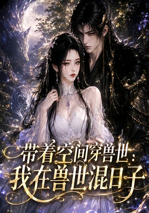 带着空间穿兽世：我在兽世混日子（201集）全集一网打尽