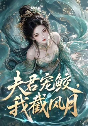 夫君宠鲛,我截风月(118集) 夫君宠鲛,我截风月(118集)快来看短剧