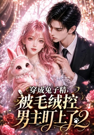 穿成兔子精，被毛绒控男主盯上了2（93集）越看越好看短剧