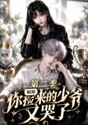 椒姐，你捡来的少爷又哭了第二季（63集）热播短剧抢先看