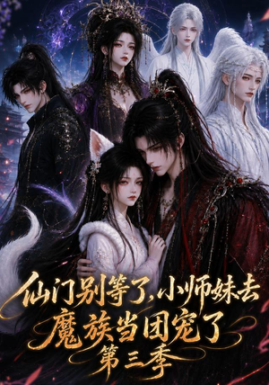 仙门别等了，小师妹去魔族当团宠了第三季（132集）爆款短剧推荐