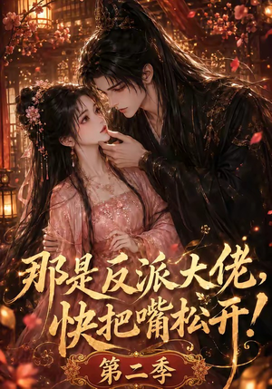 那是反派大佬，快把嘴松开！第二季（55集）热门火爆短剧