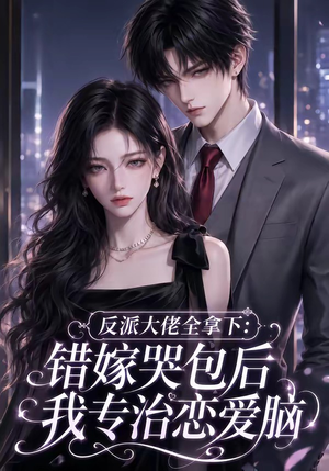 反派大佬全拿下:错嫁哭包后我专治恋爱脑(76集) 反派大佬全拿下:错嫁哭包后我专治恋爱脑(76集)精彩短剧热播中