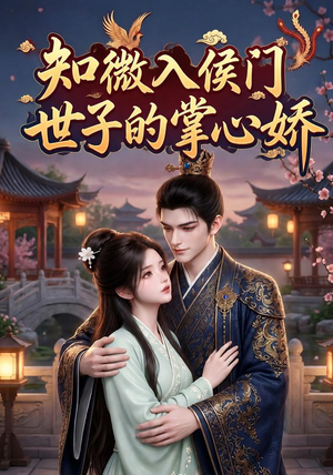 知微入侯门，世子的掌心娇（80集）最热短剧抢先看