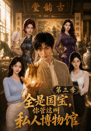 全是国宝，你管这叫私人博物馆第三季（102集）西瓜短剧免费看