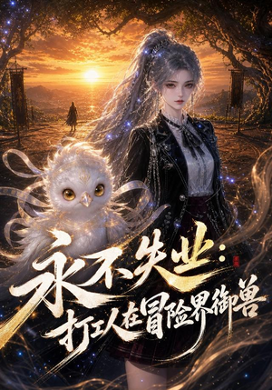 永不失业：打工人在冒险界御兽（108集）最火短剧推荐