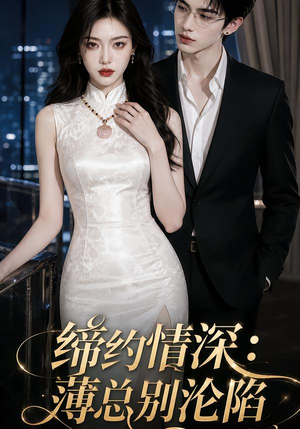缔约情深：薄总别沦陷（112集）最火爆的短剧