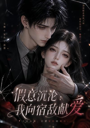 假意沉沦：我向宿敌献爱（60集）无需充值尽情看