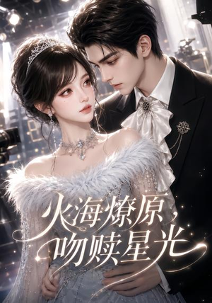 火海燎原,吻赎星光(100集) 火海燎原,吻赎星光(100集)最新热播短剧