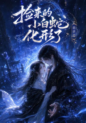 捡来的小白蛇化形了之前世篇(38集) 捡来的小白蛇化形了之前世篇(38集)短剧全集抢先看