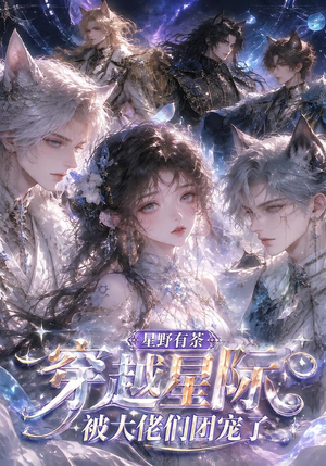 星野有荼:穿越星际被大佬们团宠了(116集) 星野有荼:穿越星际被大佬们团宠了(116集)民国短剧推荐