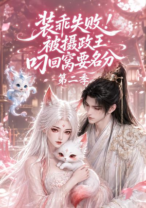 装乖失败！被摄政王叼回窝要名分第二季（124集）短剧全集免费看