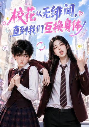 校花从无绯闻，直到我们互换身体（125集）短剧热播抢先看