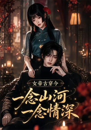 女帝古穿今一念山河，一念深情（79集）短剧推荐分享