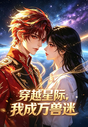 穿越星际,我成万兽迷(62集) 穿越星际,我成万兽迷(62集)短剧热播推荐