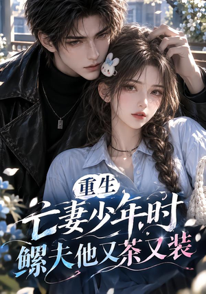 重生亡妻少年时,鳏夫他又茶又装!(118集) 重生亡妻少年时,鳏夫他又茶又装!(118集)精彩的短剧