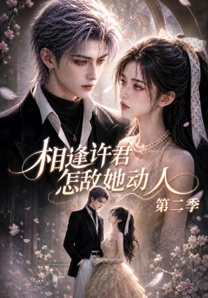 相逢许君怎敌她动人第二季(100集) 相逢许君怎敌她动人第二季(100集)超级好看的短剧