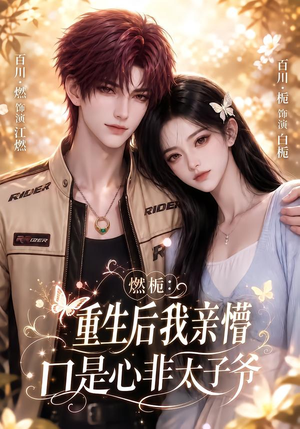 燃栀：重生后我亲懵口是心非太子爷（93集）好看上头短剧