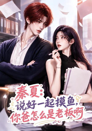 秦夏:说好一起摸鱼,你爸怎么是老板啊(128集) 秦夏:说好一起摸鱼,你爸怎么是老板啊(128集)免费短剧合集